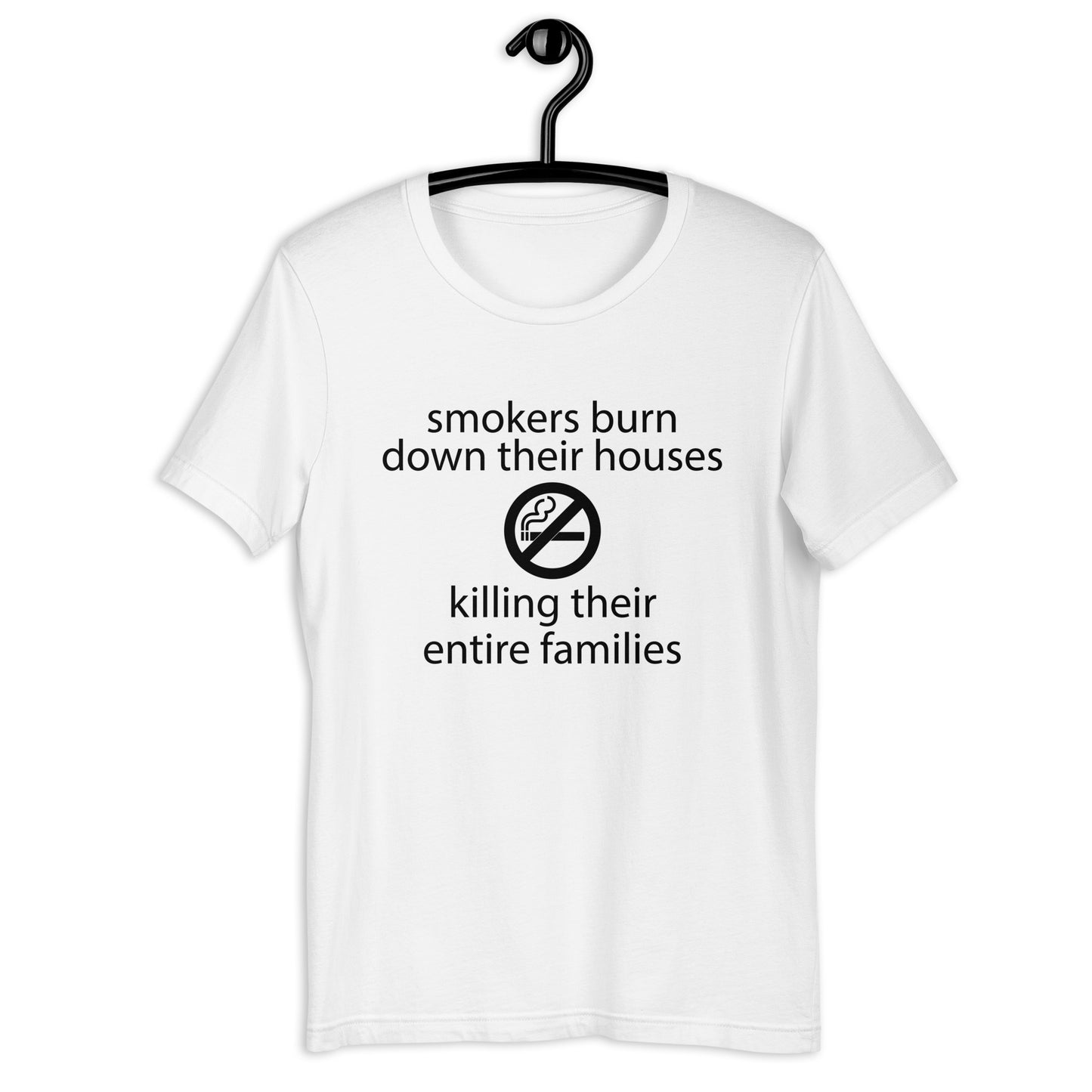 Smokers burn down their houses killing their entire families Unisex t-shirt